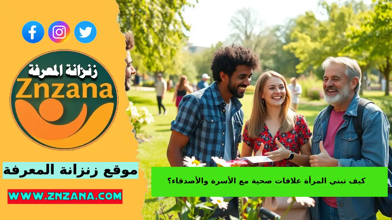 سر العلاقات الناجحة كيف تبني المرأة علاقات صحية مع الأسرة والأصدقاء؟